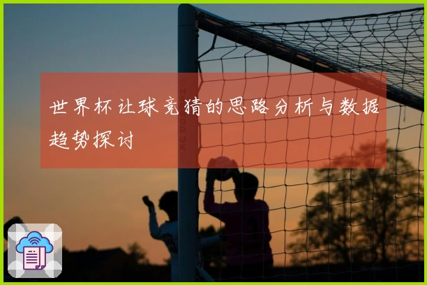 世界杯让球竞猜的思路分析与数据趋势探讨