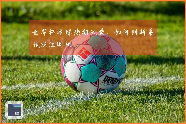 世界杯滚球热潮来袭，如何判断最佳投注时机
