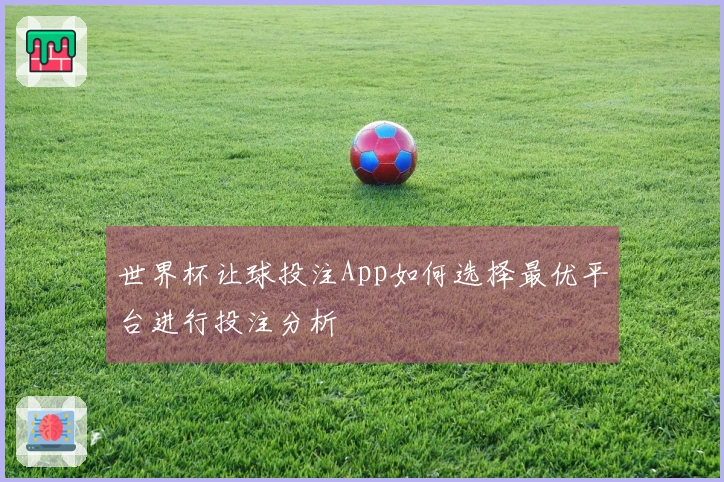 世界杯让球投注App如何选择最优平台进行投注分析