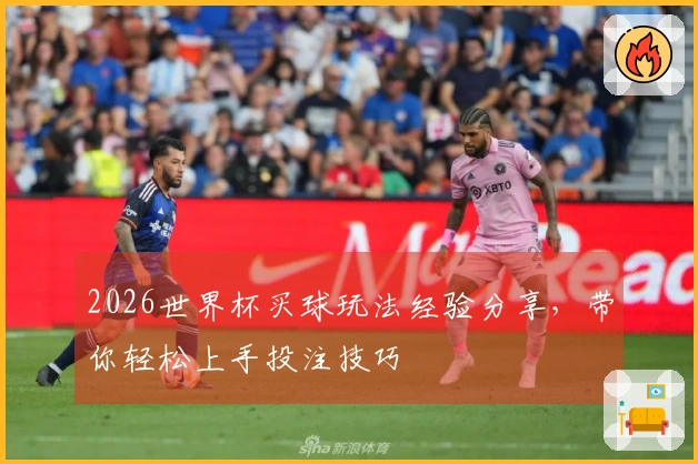 2026世界杯买球玩法经验分享，带你轻松上手投注技巧