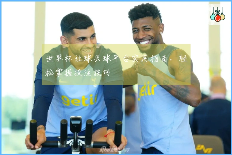 世界杯让球买球平台实用指南，轻松掌握投注技巧