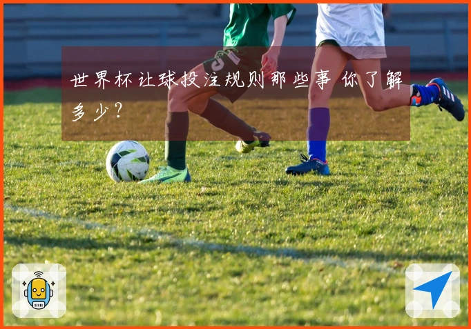 世界杯让球投注规则那些事 你了解多少？
