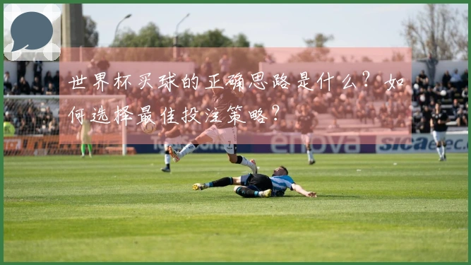 世界杯买球的正确思路是什么？如何选择最佳投注策略？
