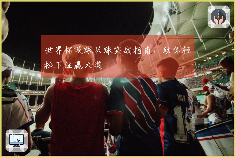 世界杯滚球买球实战指南，助你轻松下注赢大奖