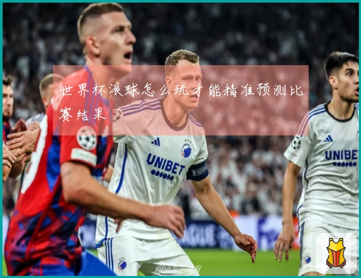 世界杯滚球怎么玩才能精准预测比赛结果