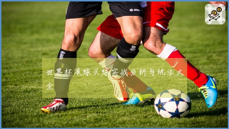 世界杯滚球买球实战分析与玩法大全