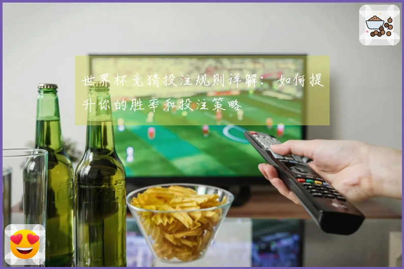 世界杯竞猜投注规则详解：如何提升你的胜率和投注策略