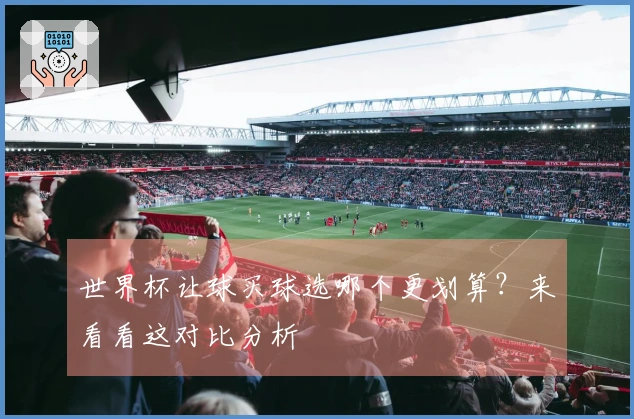 世界杯让球买球选哪个更划算？来看看这对比分析