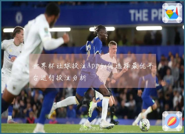 世界杯让球投注App如何选择最优平台进行投注分析